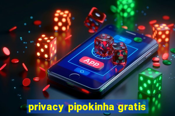 privacy pipokinha gratis